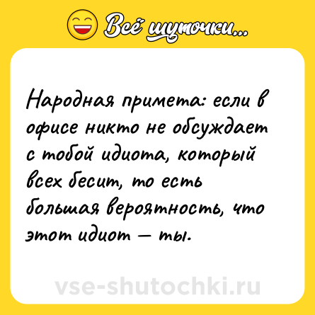 Шутка: Народная примета: если в офисе никто не обсуждает с тобой идиота, который всех бесит, то есть большая вероятность, что этот идиот — ты.