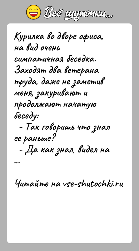 История: Курилка во дворе офиса, на вид очень симпатичная беседка. Заходят два ветерана труда, даже не заметив меня, закуривают и продолжают