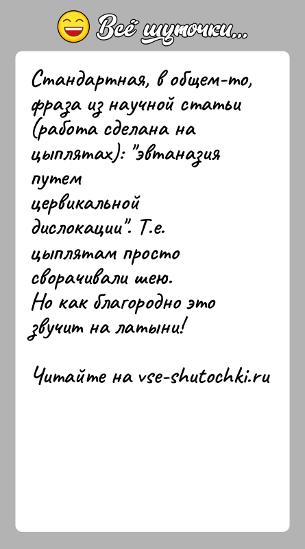 История: Стандартная, в общем-то, фраза из научной статьи(работа сделана на цыплятах): эвтаназия путемцервикальной дислокации . Т.е. цыплятам просто сворачивали шею.Но как благородно