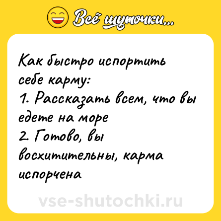Шутка: Как быстро испортить себе карму: <br>1. Рассказать всем, что вы едете на море <br>2. Готово, вы восхитительны, карма испорчена