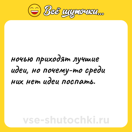 Шутка: ночью приходят лучшие идеи, но почему-то среди них нет идеи поспать.