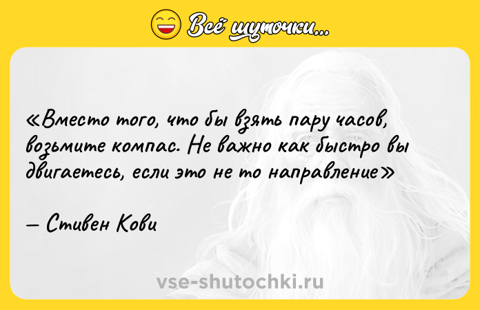 Цитата: Вместо того, что бы взять пару часов, возьмите компас. Не важно как быстро вы двигаетесь, если это не то направлениеСтивен Кови