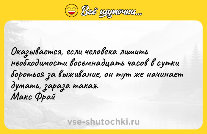 Цитата: Оказывается, если человека лишить необходимости восемнадцать часов в сутки бороться за выживание, он тут же начинает думать, зараза такая. Макс Фрай