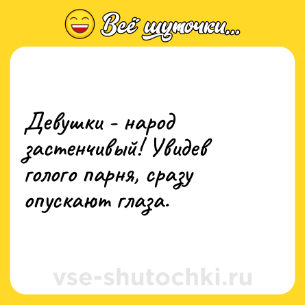 Шутка: Девушки - народ застенчивый! Увидев голого парня, сразу опускают глаза.