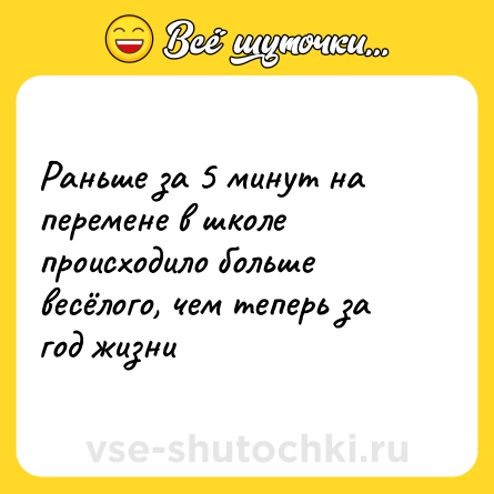 Шутка: Раньше за 5 минут на перемене в школе происходило больше весёлого, чем теперь за год жизни