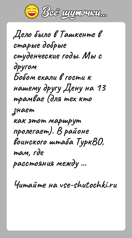 История: Дело было в Ташкенте в старые добрые студенческие годы. Мы с другомБобом ехали в гости к нашему другу Дену на