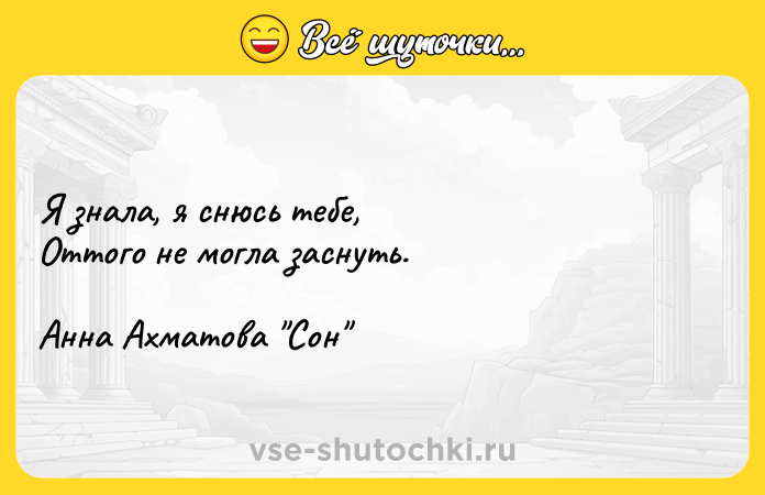 Цитата: Я знала, я снюсь тебе,Оттого не могла заснуть.Анна Ахматова Сон