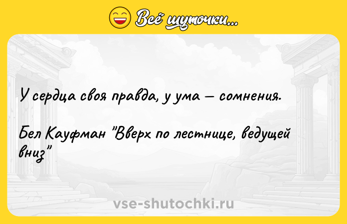 Цитата: У сердца своя правда, у ума сомнения.Бел Кауфман Вверх по лестнице, ведущей вниз