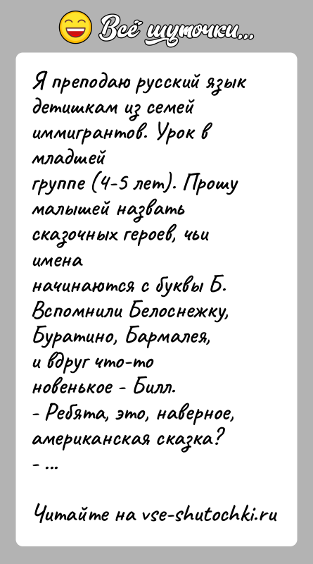 История: Я преподаю русский язык детишкам из семей иммигрантов. Урок в младшейгруппе (4-5 лет). Прошу малышей назвать сказочных героев, чьи именаначинаются