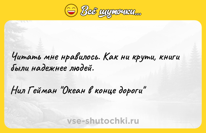 Цитата: Читать мне нравилось. Как ни крути, книги были надежнее людей.Нил Гейман Океан в конце дороги