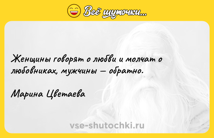 Цитата: Женщины говорят о любви и молчат о любовниках, мужчины обратно. Марина Цветаева