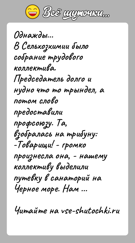 История: Однажды...В Сельхозхимии было собрание трудового коллектива. Председатель долго и нудно что то трындел, а потом слово предоставили профсоюзу. Та, взобралась