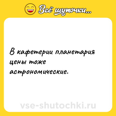 Шутка: В кафетерии планетария цены тоже астрономические.