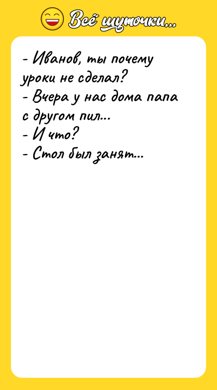 - Иванов, ты почему уроки не сделал? - Вчера у