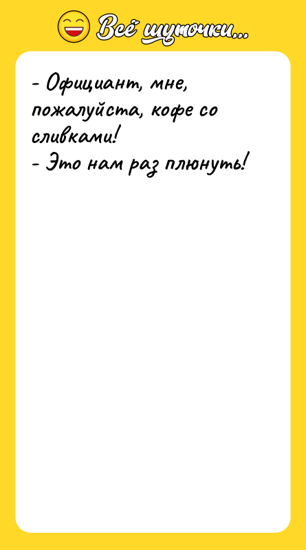 - Официант, мне, пожалуйста, кофе со сливками! - Это нам