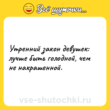 Шутка: Утренний закон девушек: лучше быть голодной, чем не накрашенной.