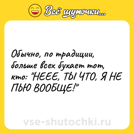 Шутка: Обычно, по традиции, больше всех бухает тот, кто: 