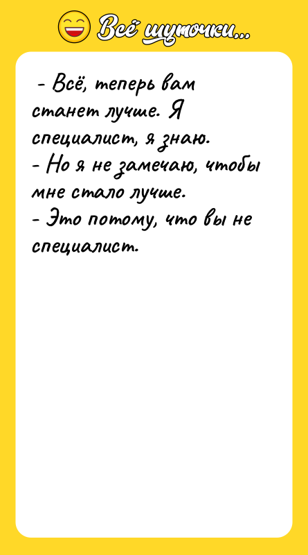 - Всё, теперь вам станет лучше. Я специалист, я