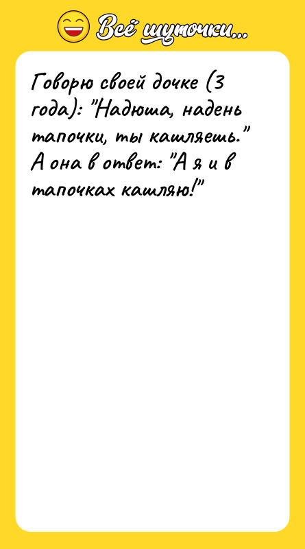 Шутка: Говорю своей дочке (3 года): Надюша, надень тапочки, ты кашляешь. А она в ответ: А я и в тапочках кашляю!