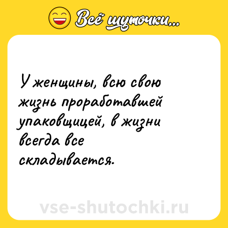 Шутка: У женщины, всю свою жизнь проработавшей упаковщицей, в жизни всегда все складывается.