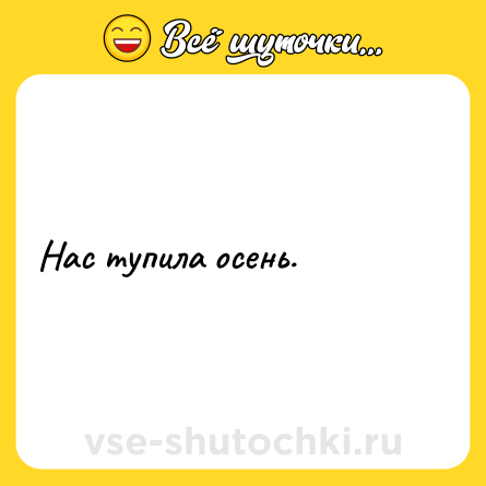 Шутка: Нас тупила осень.