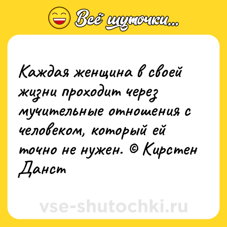 Шутка: Каждая женщина в своей жизни проходит через мучительные отношения с человеком, который ей точно не нужен. © Кирстен Данст