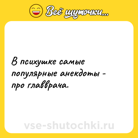 Шутка: В психушке самые популярные анекдоты - про главврача.