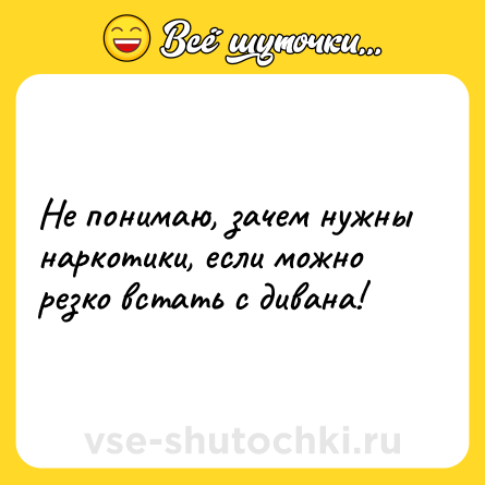 Шутка: Не понимаю, зачем нужны наркотики, если можно резко встать с дивана!