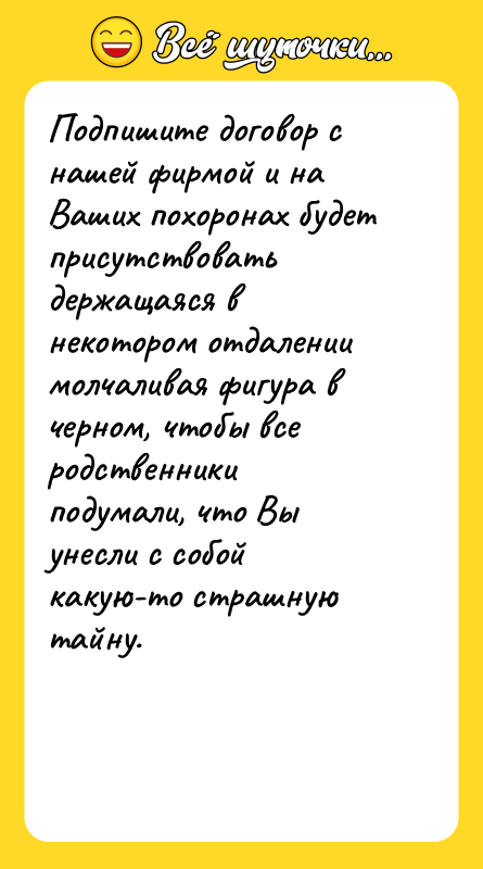 Подпишите договор с нашей фирмой и на Ваших похоронах будет