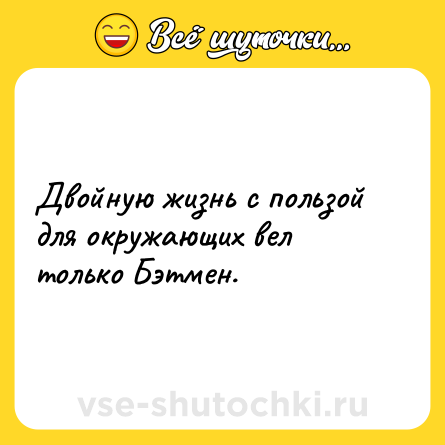 Шутка: Двойную жизнь с пользой для окружающих вел только Бэтмен.