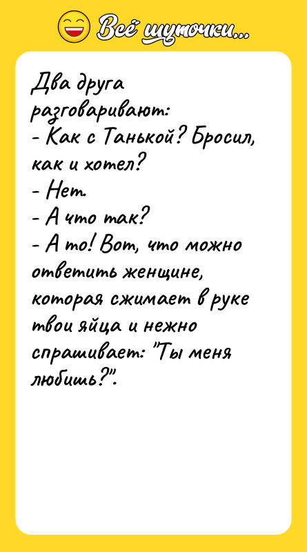 Два друга разговаривают:  - Как с Танькой? Бросил, как