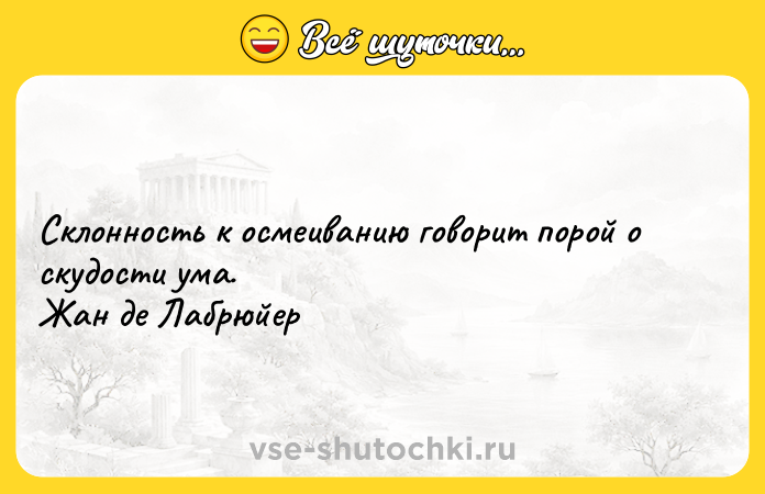 Цитата: Склонность к осмеиванию говорит порой о скудости ума. Жан де Лабрюйер
