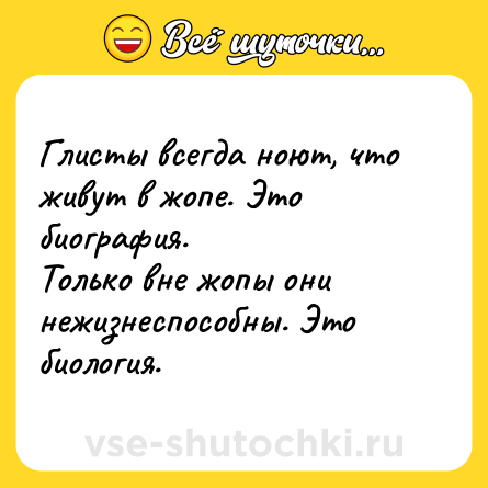 Шутка: Глисты всегда ноют, что живут в жопе. Это биография. <br>Только вне жопы они нежизнеспособны. Это биология.