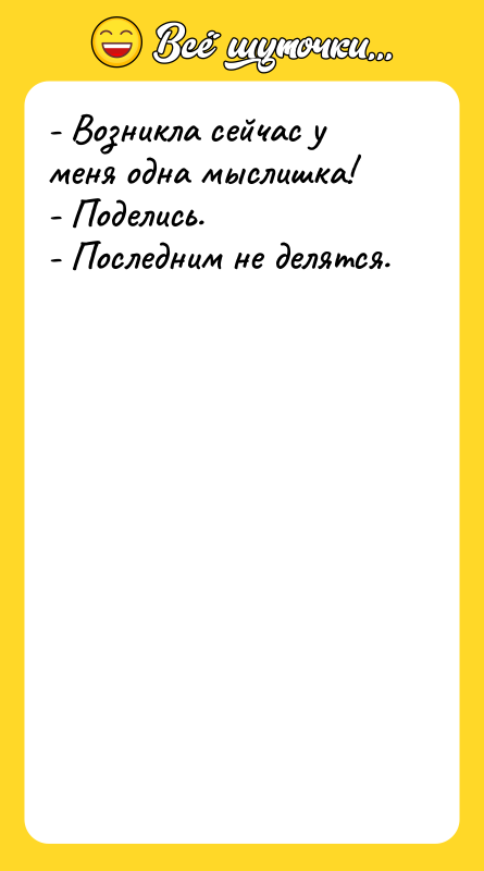 - Возникла сейчас у меня одна мыслишка! - Поделись. -