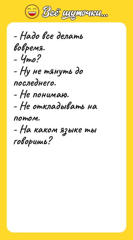 - Надо все делать вовремя. - Что? - Ну не