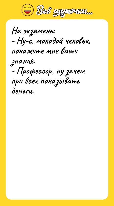 На экзамене: - Ну-с, молодой человек, покажите мне ваши знания.