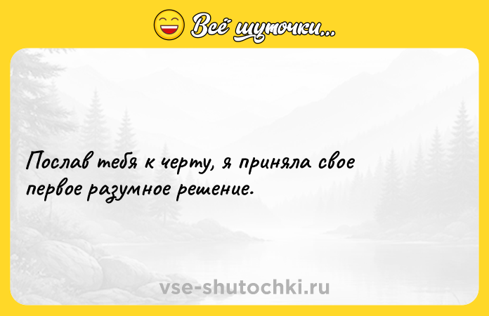 Цитата: Послав тебя к черту, я приняла свое первое разумное решение.