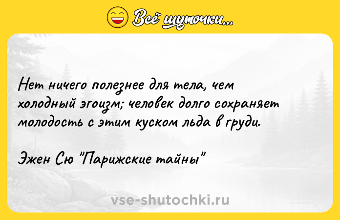 Цитата: Нет ничего полезнее для тела, чем холодный эгоизм человек долго сохраняет молодость с этим куском льда в груди.Эжен Сю Парижские тайны
