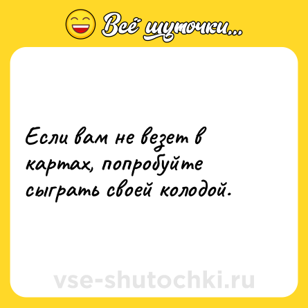 Шутка: Если вам не везет в картах, попробуйте сыграть своей колодой.