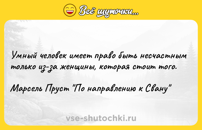 Цитата: Умный человек имеет право быть несчастным только из-за женщины, которая стоит того.Марсель Пруст По направлению к Свану
