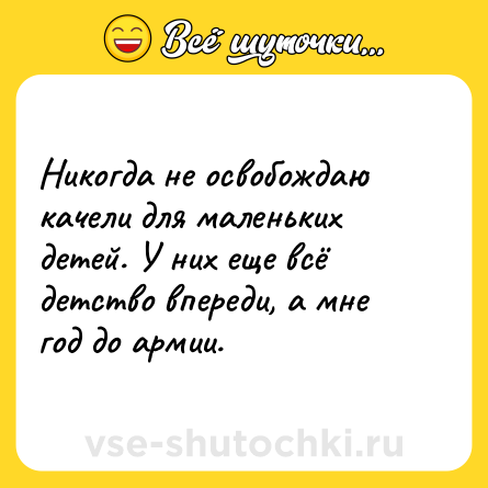 Шутка: Никогда не освобождаю качели для маленьких детей. У них еще всё детство впереди, а мне год до армии.