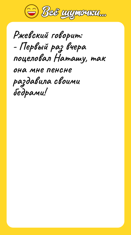Ржевский говорит: - Первый раз вчера поцеловал Наташу, так она