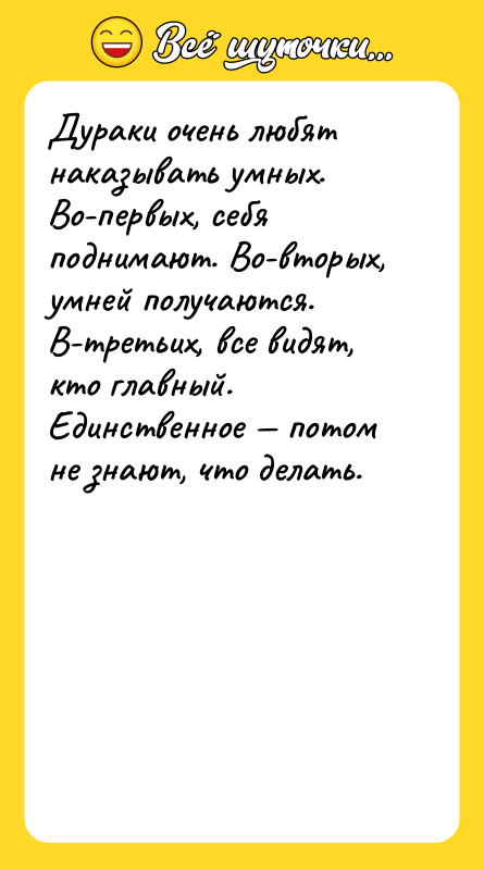 Дураки очень любят наказывать умных. Во-первых, себя поднимают. Во-вторых, умней