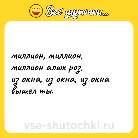 Шутка: миллион, миллион, миллион алых роз, <br>из окна, из окна, из окна вышел ты.