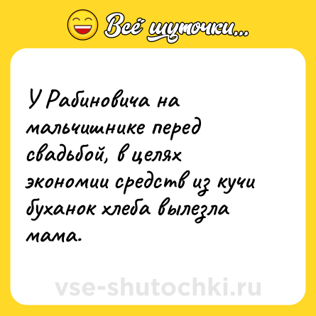 Шутка: У Рабиновича на мальчишнике перед свадьбой, в целях экономии средств из кучи буханок хлеба вылезла мама.