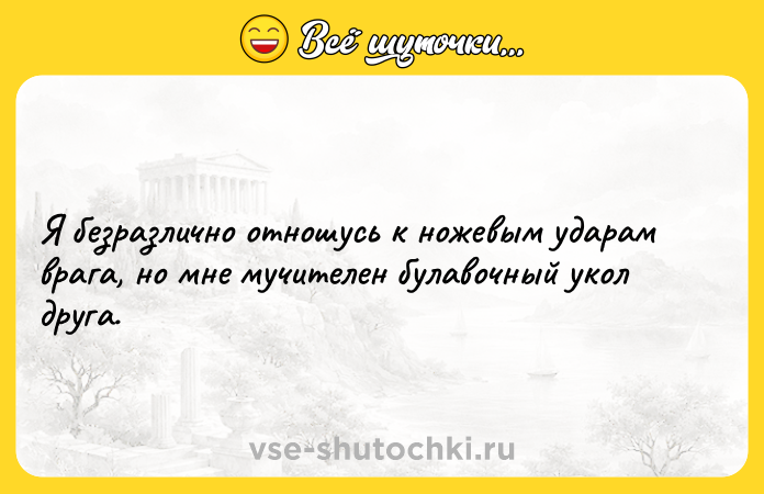 Цитата: Я безразлично отношусь к ножевым ударам врага, но мне мучителен булавочный укол друга.