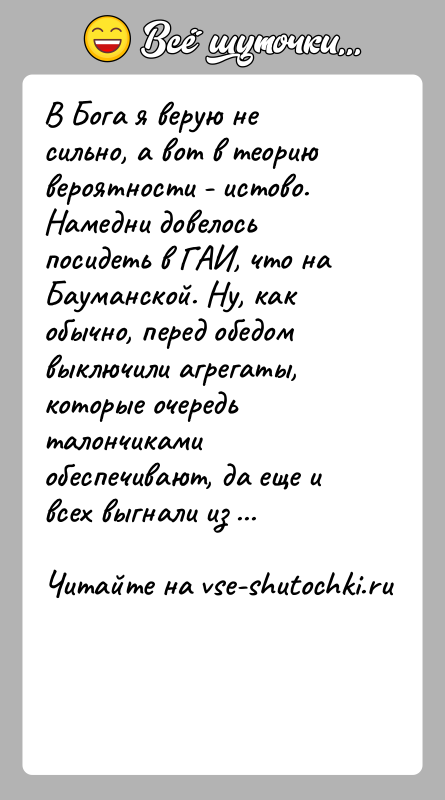 История: В Бога я верую не сильно, а вот в теорию вероятности - истово.Намедни довелось посидеть в ГАИ, что на Бауманской.