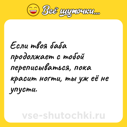 Шутка: Если твоя баба продолжает с тобой переписываться, пока красит ногти, ты уж её не упусти.