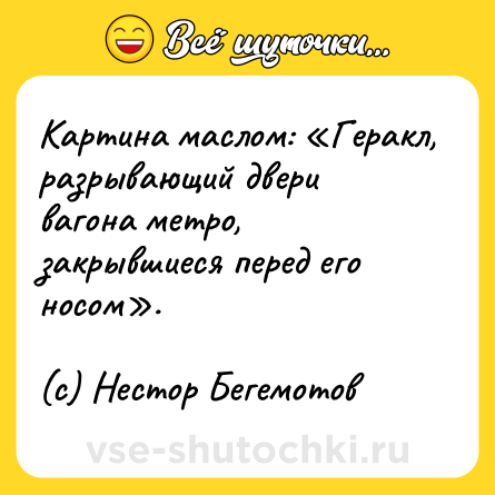 Шутка: Картина маслом: «Геракл, разрывающий двери вагона метро, закрывшиеся перед его носом». <br><br>(c) Нестор Бегемотов