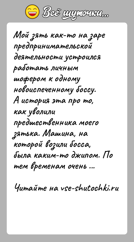 История: Мой зять как-то на заре предпринимательской деятельности устроился работать личным шофером к одному новоиспеченному боссу. А история эта про то,